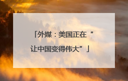 外媒：美国正在“让中国变得伟大”