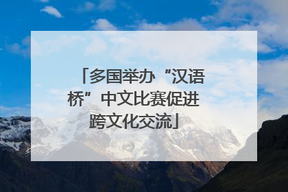 多国举办“汉语桥”中文比赛促进跨文化交流