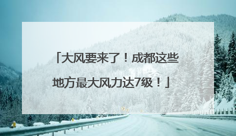 大风要来了！成都这些地方最大风力达7级！