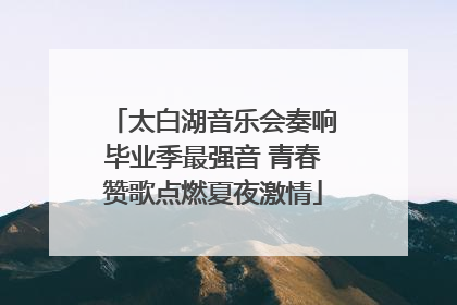 太白湖音乐会奏响毕业季最强音 青春赞歌点燃夏夜激情