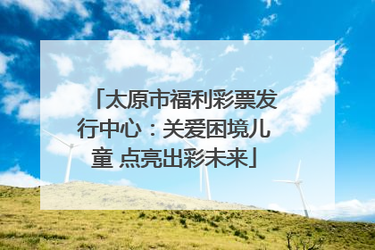 太原市福利彩票发行中心：关爱困境儿童 点亮出彩未来