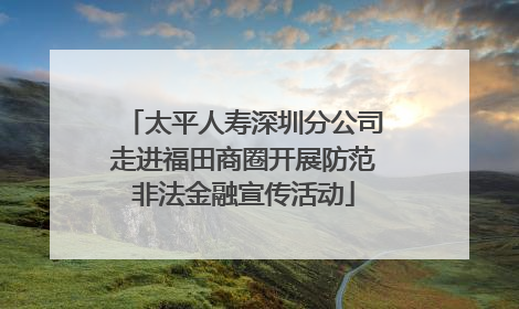 太平人寿深圳分公司走进福田商圈开展防范非法金融宣传活动