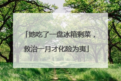 她吃了一盘冰箱剩菜，救治一月才化险为夷