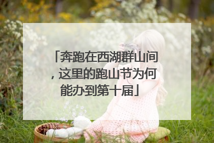 奔跑在西湖群山间，这里的跑山节为何能办到第十届