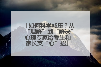 如何科学减压？从“理解”到“解决” 心理专家给考生和家长支“心”招