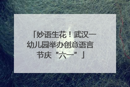 妙语生花！武汉一幼儿园举办创意语言节庆“六一”