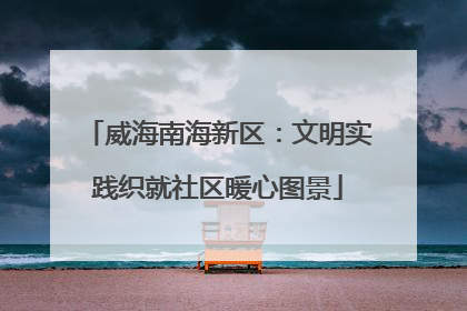 威海南海新区：文明实践织就社区暖心图景