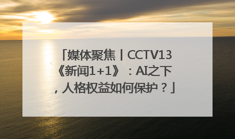 媒体聚焦丨CCTV13《新闻1+1》：AI之下，人格权益如何保护？