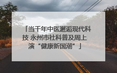 当千年中医邂逅现代科技 永州市社科普及周上演“健康新国潮”