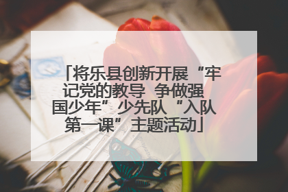 将乐县创新开展“牢记党的教导  争做强国少年”少先队“入队第一课”主题活动