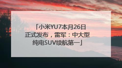 小米YU7本月26日正式发布，雷军：中大型纯电SUV续航第一