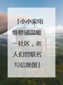 小小家电维修铺温暖一社区，老人们曾联名写信挽留