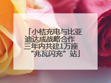 小桔充电与比亚迪达成战略合作 三年内共建1万座“兆瓦闪充”站