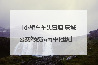 小轿车车头冒烟 蒙城公交驾驶员雨中相救