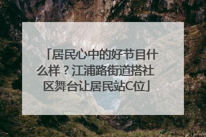 居民心中的好节目什么样？江浦路街道搭社区舞台让居民站C位