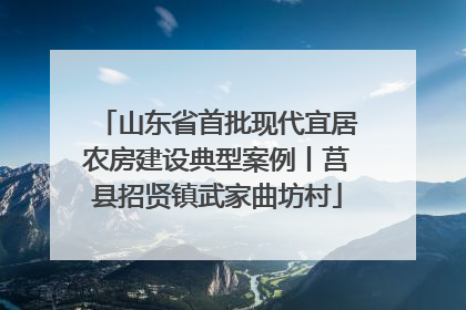 山东省首批现代宜居农房建设典型案例丨莒县招贤镇武家曲坊村