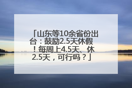 山东等10余省份出台：鼓励2.5天休假！每周上4.5天、休2.5天，可行吗？