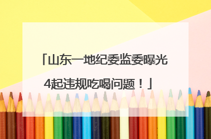 山东一地纪委监委曝光4起违规吃喝问题！