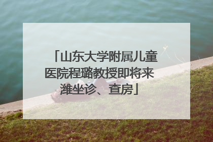 山东大学附属儿童医院程璐教授即将来潍坐诊、查房