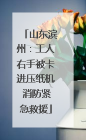 山东滨州：工人右手被卡进压纸机 消防紧急救援