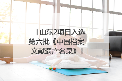 山东2项目入选第六批《中国档案文献遗产名录》