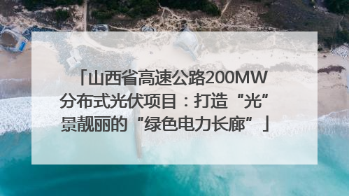 山西省高速公路200MW分布式光伏项目：打造“光”景靓丽的“绿色电力长廊”