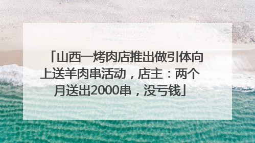 山西一烤肉店推出做引体向上送羊肉串活动，店主：两个月送出2000串，没亏钱