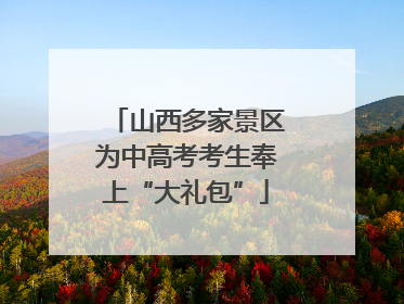 山西多家景区为中高考考生奉上“大礼包”