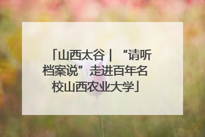山西太谷｜“请听档案说”走进百年名校山西农业大学