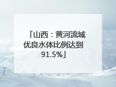 山西：黄河流域优良水体比例达到91.5%