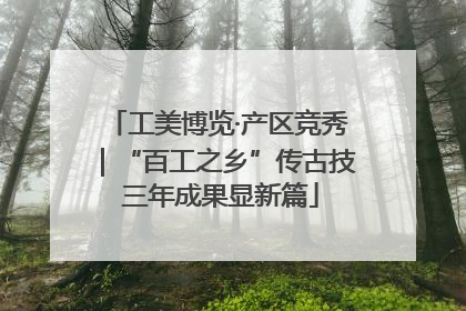 工美博览·产区竞秀｜“百工之乡”传古技 三年成果显新篇
