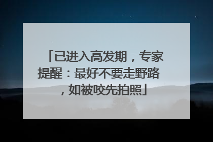 已进入高发期，专家提醒：最好不要走野路，如被咬先拍照