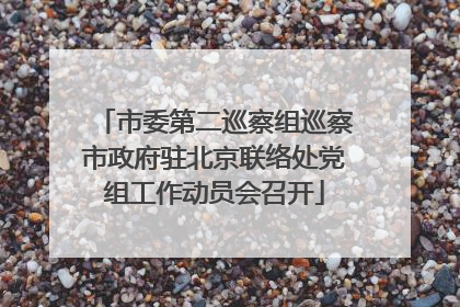 市委第二巡察组巡察市政府驻北京联络处党组工作动员会召开