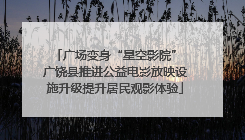 广场变身“星空影院” 广饶县推进公益电影放映设施升级提升居民观影体验