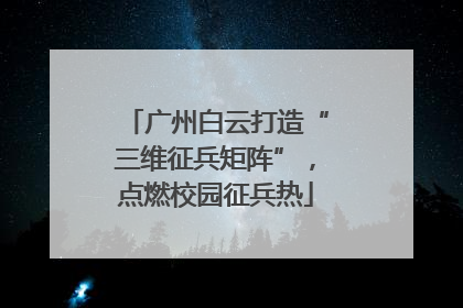 广州白云打造“三维征兵矩阵”，点燃校园征兵热