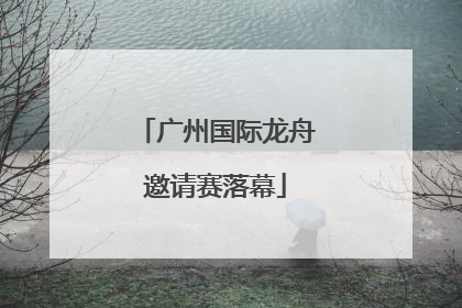广州国际龙舟邀请赛落幕