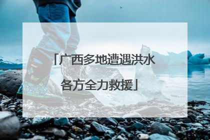 广西多地遭遇洪水 各方全力救援