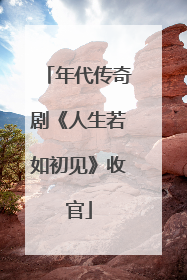 年代传奇剧《人生若如初见》收官