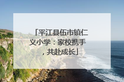 平江县伍市镇仁义小学：家校携手，共赴成长