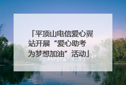 平顶山电信爱心翼站开展“爱心助考 为梦想加油”活动