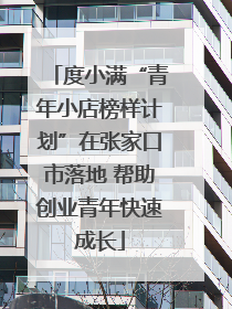 度小满“青年小店榜样计划”在张家口市落地 帮助创业青年快速成长