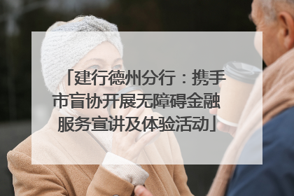 建行德州分行：携手市盲协开展无障碍金融服务宣讲及体验活动