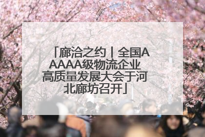 廊洽之约丨全国AAAAA级物流企业高质量发展大会于河北廊坊召开