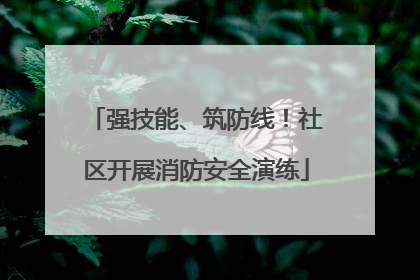 强技能、筑防线！社区开展消防安全演练