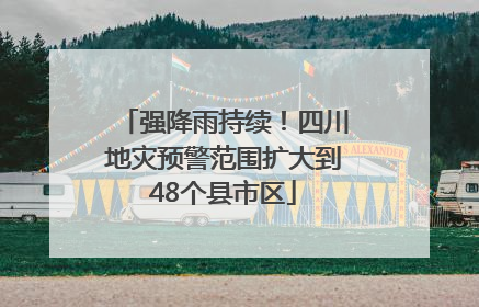 强降雨持续！四川地灾预警范围扩大到48个县市区