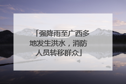 强降雨至广西多地发生洪水，消防人员转移群众