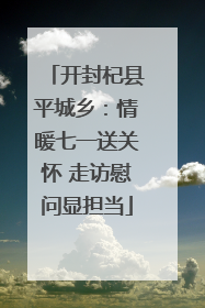开封杞县平城乡：情暖七一送关怀 走访慰问显担当