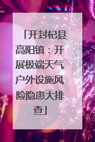 开封杞县高阳镇：开展极端天气户外设施风险隐患大排查