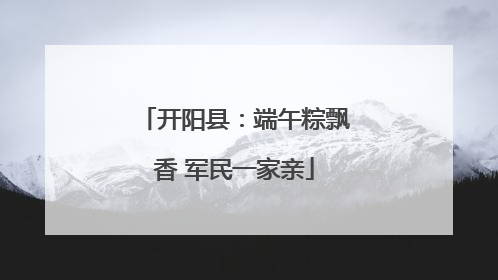 开阳县：端午粽飘香 军民一家亲