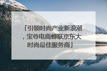 引领时尚产业新浪潮，宝尊电商蝉联京东大时尚最佳服务商